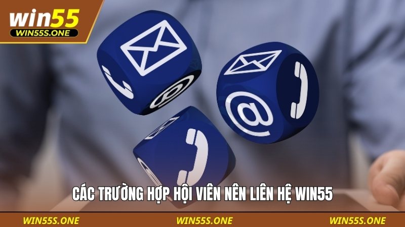 Các trường hợp hội viên nên liên hệ Win55