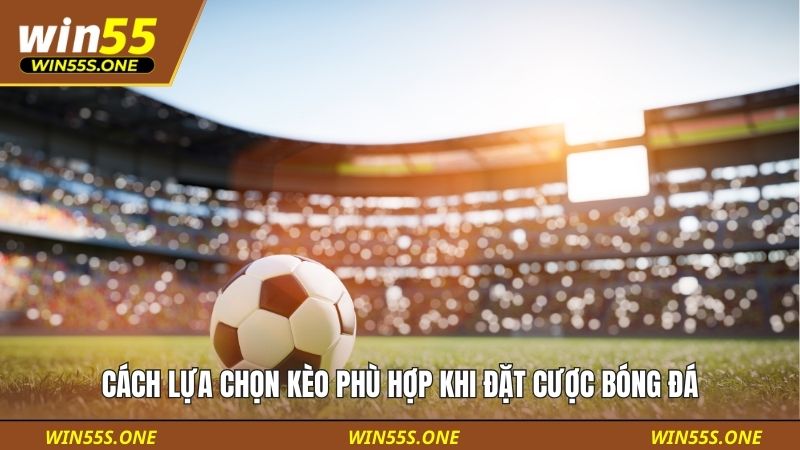 Cách lựa chọn kèo phù hợp khi đặt cược bóng đá