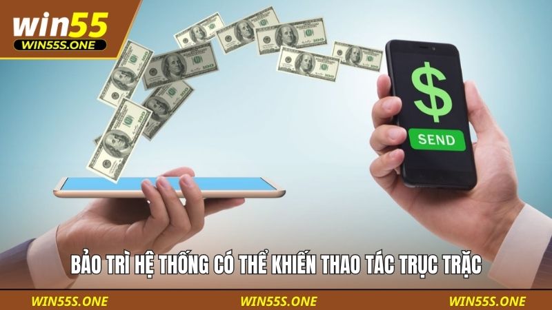 Bảo trì hệ thống có thể khiến thao tác nạp tiền Win55 trục trặc