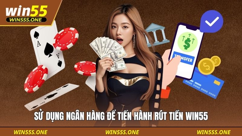 Sử dụng ngân hàng để tiến hành rút tiền WIN55